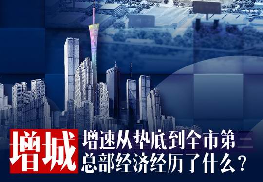 从“制造业经济”向“总部经济”的转变 增城区实现转型升级的巨大跨越