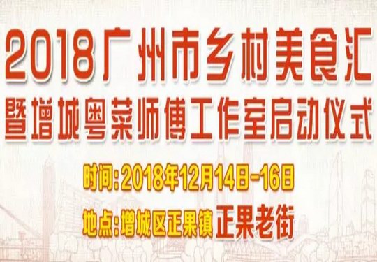 2018广州市乡村美食汇暨增城粤菜师傅工作室启动仪式将在正果老街举行